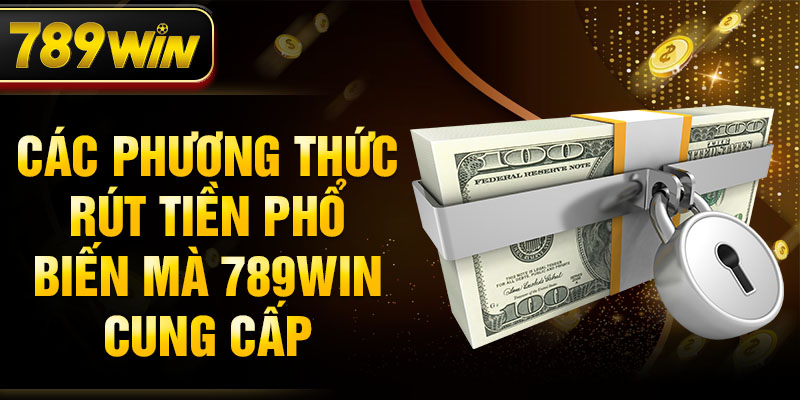 Các phương thức rút tiền phổ biến mà 789WIN cung cấp