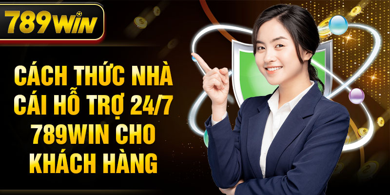 Cách thức nhà cái hỗ trợ 24/7 789WIN cho khách hàng