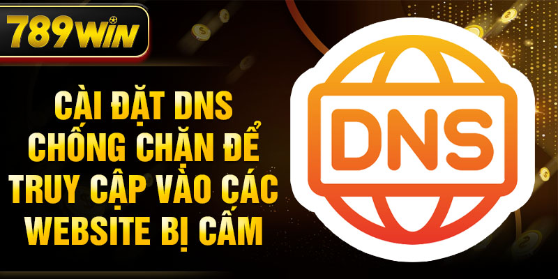 Cài đặt DNS chống chặn để truy cập vào các website bị cấm