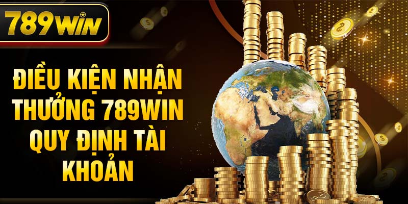 Điều kiện nhận thưởng 789WIN quy định tài khoản