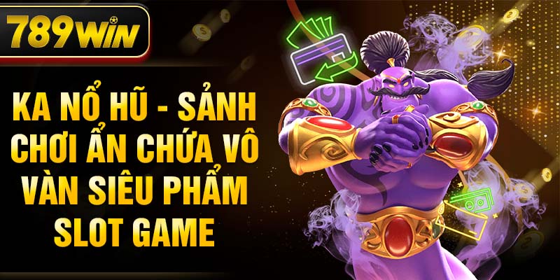 KA Nổ hũ - Sảnh chơi ẩn chứa vô vàn siêu phẩm slot game