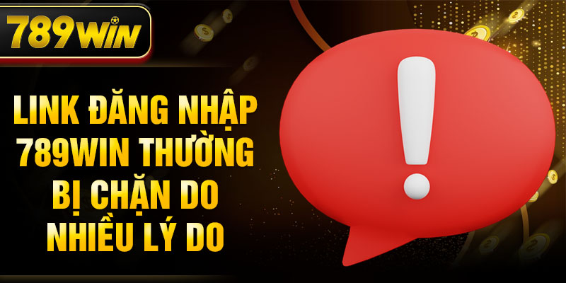 Link đăng nhập 789WIN thường bị chặn do nhiều lý do