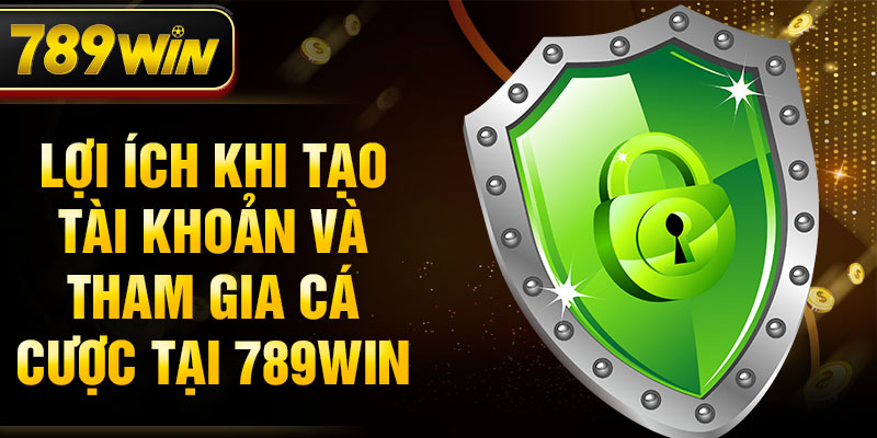 Lợi ích khi tạo tài khoản và tham gia cá cược tại 789WIN