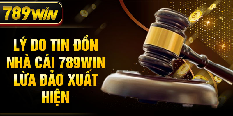 Lý do tin đồn nhà cái 789WIN lừa đảo xuất hiện