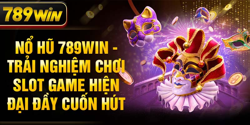 Nổ hũ 789WIN - Trải nghiệm chơi slot game hiện đại đầy cuốn hút