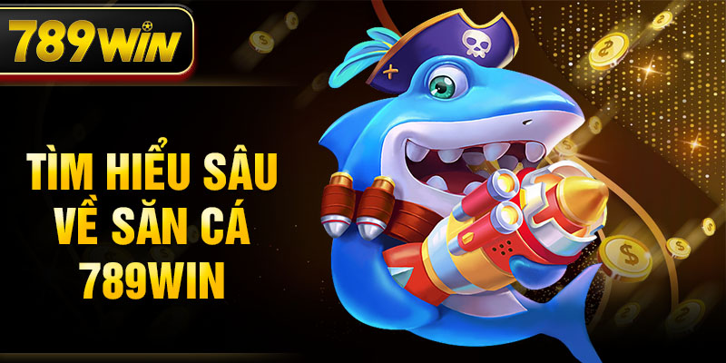 Tìm hiểu sâu về săn cá 789WIN