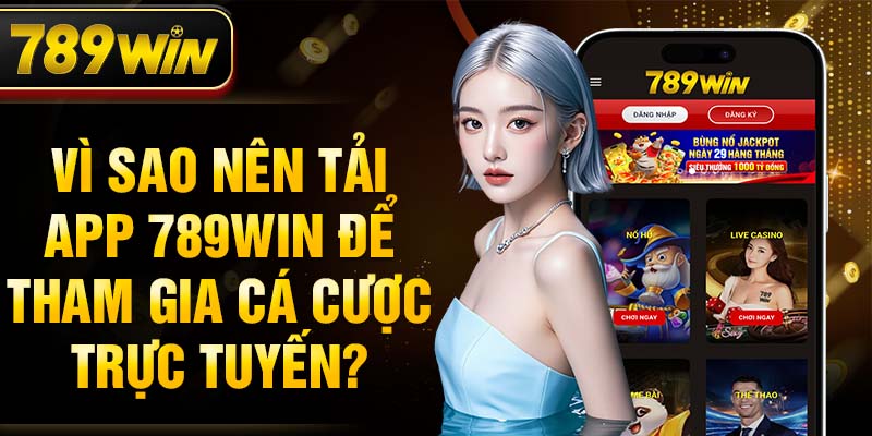 Vì sao nên tải app 789WIN để tham gia cá cược trực tuyến?