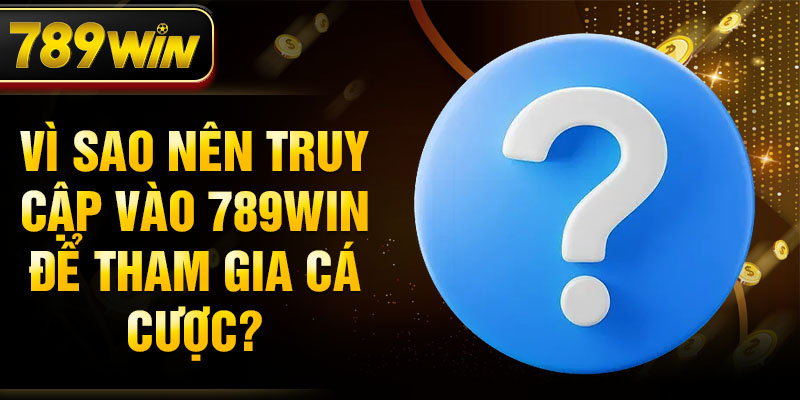 Vì sao nên truy cập vào 789WIN để tham gia cá cược?