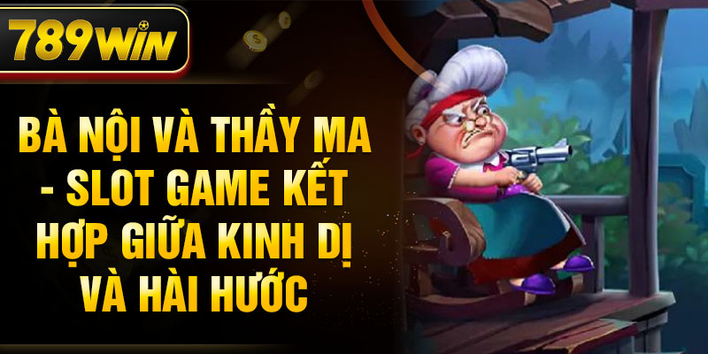 Bà Nội Và Thầy Ma - Slot Game kết hợp giữa kinh dị và hài hước