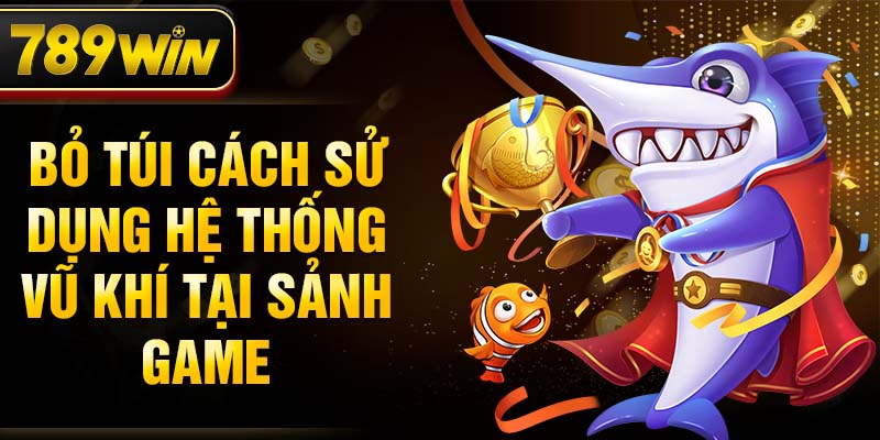 Bỏ túi cách sử dụng hệ thống vũ khí tại sảnh game