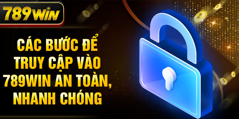 Các bước để truy cập vào 789WIN an toàn, nhanh chóng