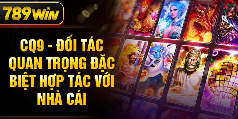 CQ9 - Đối tác quan trọng đặc biệt hợp tác với nhà cái