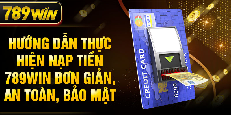 Hướng dẫn thực hiện nạp tiền 789WIN đơn giản, an toàn, bảo mật