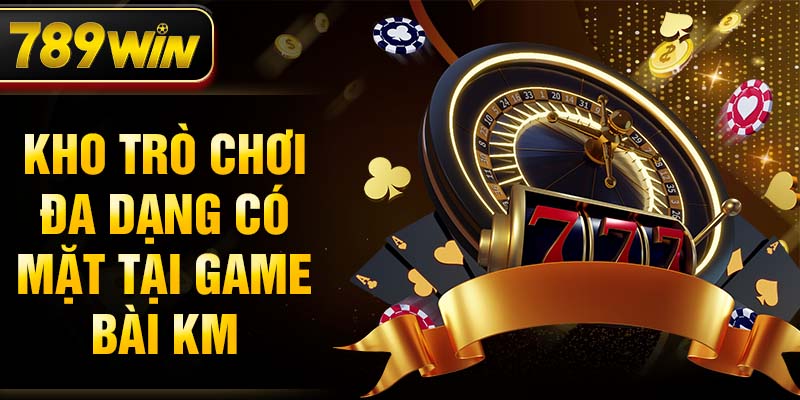 Kho trò chơi đa dạng có mặt tại game bài KM