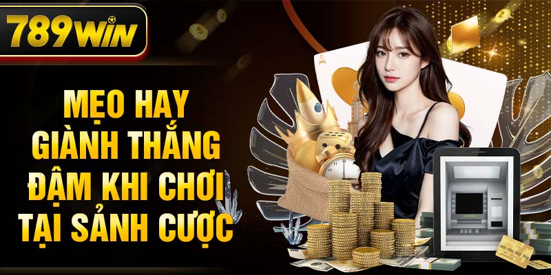 Mẹo hay giành thắng đậm khi chơi tại sảnh cược