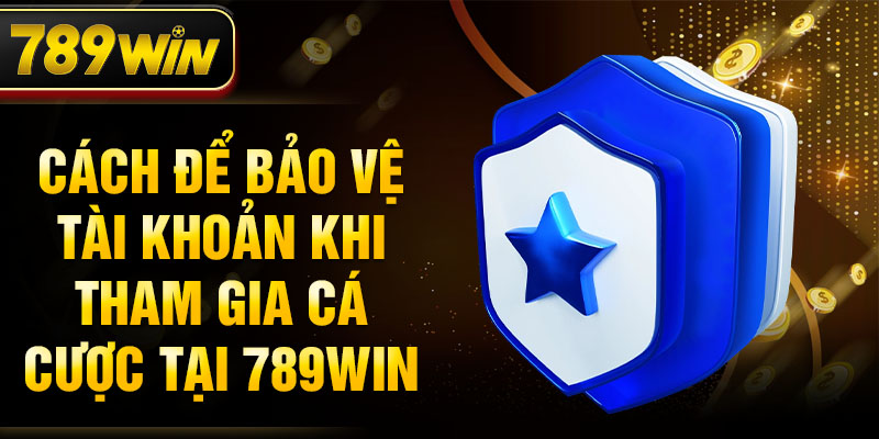 Cách để bảo vệ tài khoản khi tham gia cá cược tại 789WIN