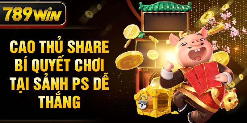 Cao thủ share Bí quyết chơi tại sảnh PS dễ thắng 