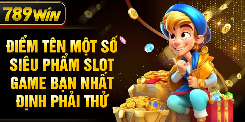 Điểm tên một số siêu phẩm slot game bạn nhất định phải thử