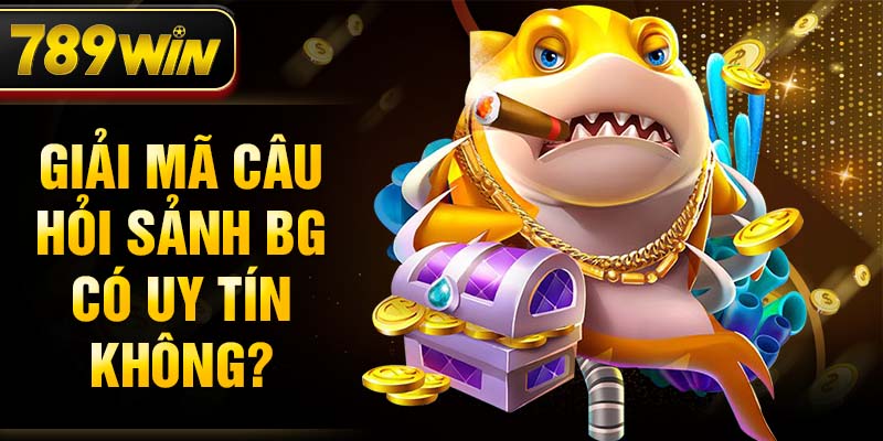 Giải mã câu hỏi sảnh BG có uy tín không?