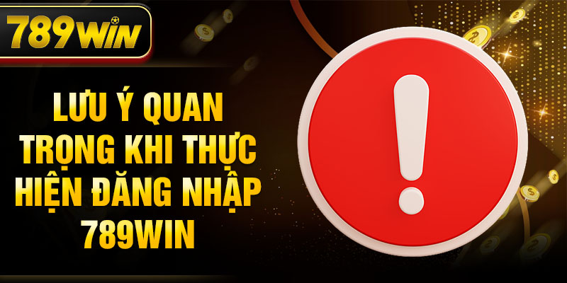 Lưu ý quan trọng khi thực hiện đăng nhập 789WIN