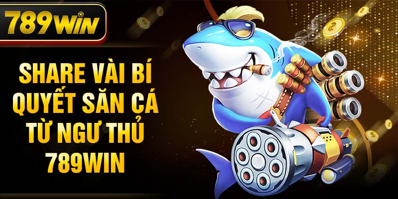 Share vài bí quyết săn cá từ ngư thủ 789WIN