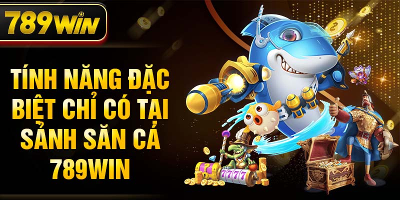 Tính năng đặc biệt chỉ có tại sảnh săn cá 789WIN