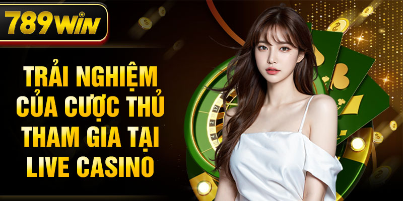 Trải nghiệm của cược thủ tham gia tại Live casino